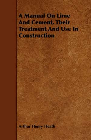 A Manual on Lime and Cement, Their Treatment and Use in Construction: Comprising Sebastian's Digest of Trade-Mark Cases, Covering All the Cases Reported Prior to the Year 1879; Together wi de Arthur Henry Heath