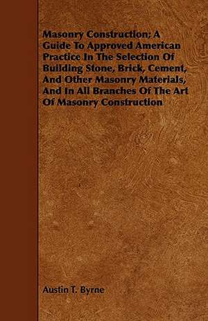 Masonry Construction; A Guide to Approved American Practice in the Selection of Building Stone, Brick, Cement, and Other Masonry Materials, and in All: Forty Years with the Sioux. de Austin T. Byrne