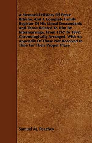 A Memorial History of Peter Bitsche, and a Complete Family Register of His Lineal Descendants and Those Related to Him by Intermarriage, from 1767 t: Collected from the Family Records at Blenheim, and Other Authentic Sources de Samuel M. Peachey