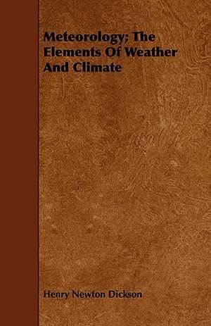 Meteorology; The Elements of Weather and Climate de Henry Newton Dickson