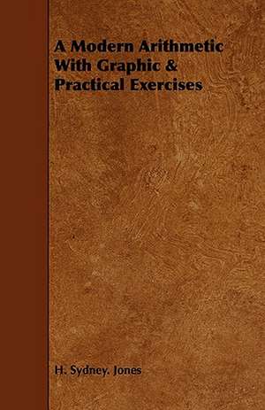 A Modern Arithmetic with Graphic & Practical Exercises: With Spanish Phrases for Travellers, Giving Correct Pronunciation of Each Word de H. Sydney. Jones