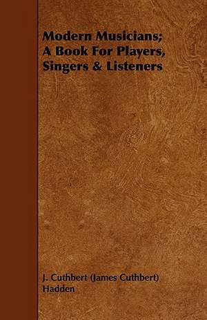 Modern Musicians; A Book for Players, Singers & Listeners: With Spanish Phrases for Travellers, Giving Correct Pronunciation of Each Word de J. Cuthbert (James Cuthbert) Hadden