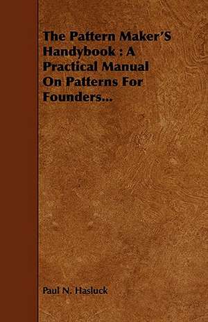 The Pattern Maker's Handybook de Paul N. Hasluck