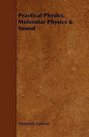 Practical Physics, Molecular Physics & Sound: With Observations on the Breeding and Feeding of Sheep and Cattle, on Rents and Tithes, on the Maintenance and Employm de Frederick Guthrie