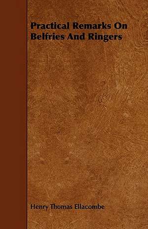 Practical Remarks on Belfries and Ringers: With Observations on the Breeding and Feeding of Sheep and Cattle, on Rents and Tithes, on the Maintenance and Employm de Henry Thomas Ellacombe