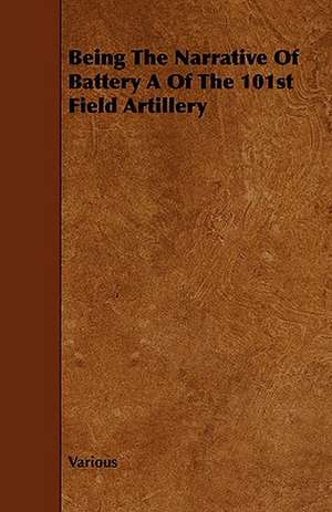 Being the Narrative of Battery a of the 101st Field Artillery de various