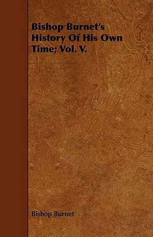 Bishop Burnet's History of His Own Time; Vol. V.: A Concise Treatise on the Horse de Bishop Burnet