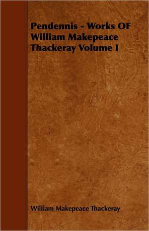 Pendennis - Volume I - Works of William Makepeace Thackeray de William Makepeace Thackeray