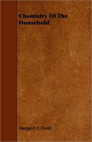 Chemistry of the Household: With Descriptions of Their Plumage, Habits, Food, Song, Nests, Eggs, Times of Arrival and Departure de Margaret E. Dodd