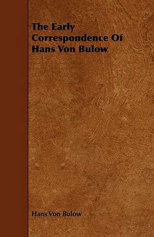 The Early Correspondence of Hans Von Bulow: With Descriptions of Their Plumage, Habits, Food, Song, Nests, Eggs, Times of Arrival and Departure de Hans Von Bulow