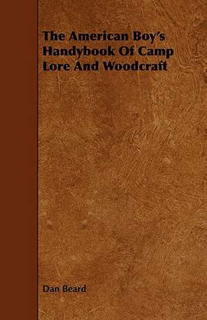 The American Boy's Handybook of Camp Lore and Woodcraft: Plain and Decorative. de Dan Beard