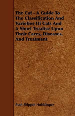 The Cat - A Guide to the Classification and Varieties of Cats and a Short Treatise Upon Their Cares, Diseases, and Treatment de Rush Shippen Huidekoper