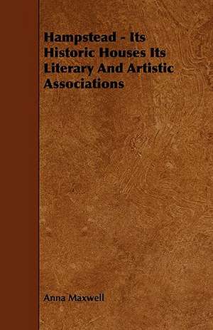 Hampstead - Its Historic Houses Its Literary and Artistic Associations: Being a Descriptive Catalogue of the Most Valuable Varieties of the Pear, Apple, Peach, Plum and Cherry, for New-Engla de Anna Maxwell