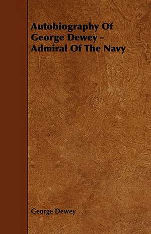 Autobiography of George Dewey - Admiral of the Navy: Being a Descriptive Catalogue of the Most Valuable Varieties of the Pear, Apple, Peach, Plum and Cherry, for New-Engla de George Dewey