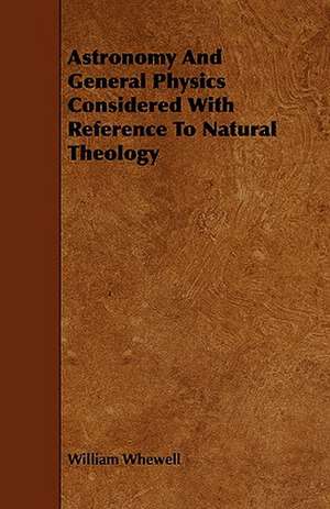 Astronomy and General Physics Considered with Reference to Natural Theology: Being a Descriptive Catalogue of the Most Valuable Varieties of the Pear, Apple, Peach, Plum and Cherry, for New-Engla de William Whewell