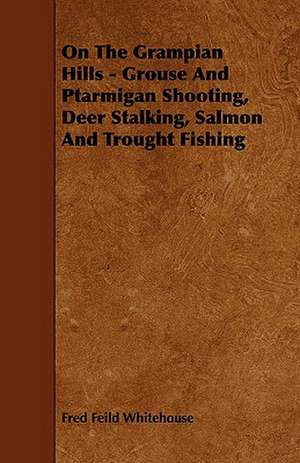 On the Grampian Hills - Grouse and Ptarmigan Shooting, Deer Stalking, Salmon and Trought Fishing: A Sketch of a Physical Description of the Universe. Vol I de Fred Feild Whitehouse