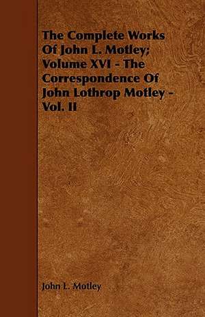 The Complete Works of John L. Motley; Volume XVI - The Correspondence of John Lothrop Motley - Vol. II: An Authentic Account of the Discoveries, Adventures, and Mishaps of a Scientific and Sporting Party in the Wild West de John L. Motley