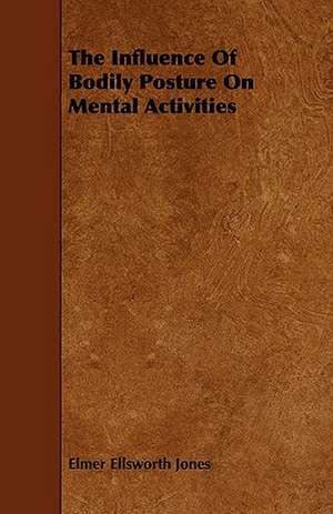 The Influence of Bodily Posture on Mental Activities: An Authentic Account of the Discoveries, Adventures, and Mishaps of a Scientific and Sporting Party in the Wild West de Elmer Ellsworth Jones