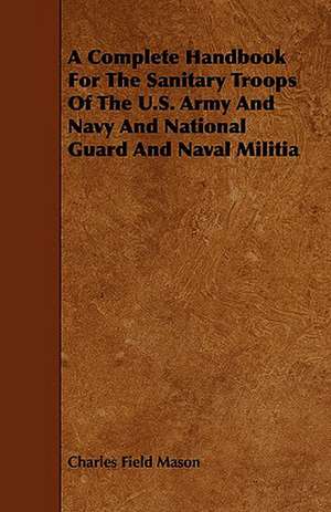 A Complete Handbook for the Sanitary Troops of the U.S. Army and Navy and National Guard and Naval Militia: An Authentic Account of the Discoveries, Adventures, and Mishaps of a Scientific and Sporting Party in the Wild West de Charles Field Mason