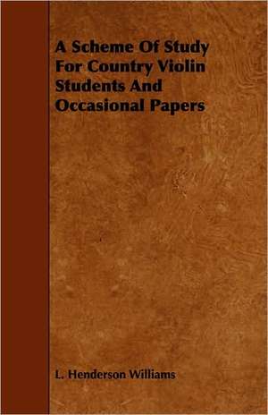 A Scheme of Study for Country Violin Students and Occasional Papers: An Authentic Account of the Discoveries, Adventures, and Mishaps of a Scientific and Sporting Party in the Wild West de L. Henderson Williams