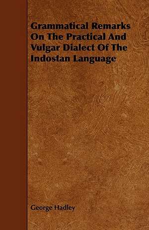 Grammatical Remarks on the Practical and Vulgar Dialect of the Indostan Language: An Authentic Account of the Discoveries, Adventures, and Mishaps of a Scientific and Sporting Party in the Wild West de George Hadley