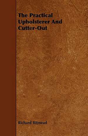 The Practical Upholsterer and Cutter-Out: An Authentic Account of the Discoveries, Adventures, and Mishaps of a Scientific and Sporting Party in the Wild West de Richard Bitmead