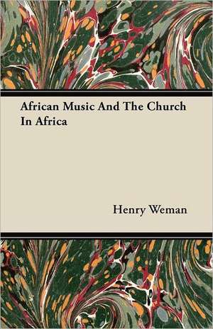 African Music and the Church in Africa: An Authentic Account of the Discoveries, Adventures, and Mishaps of a Scientific and Sporting Party in the Wild West de Henry Weman