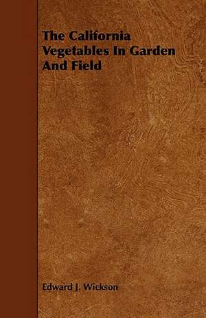 The California Vegetables in Garden and Field: Its Organization and Administration de Edward J. Wickson