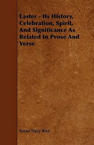 Easter - Its History, Celebration, Spirit, and Significance as Related in Prose and Verse: Its Organization and Administration de Susan Tracy Rice