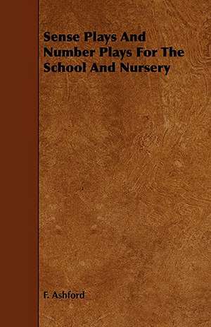 Sense Plays and Number Plays for the School and Nursery: Its Organization and Administration de F. Ashford