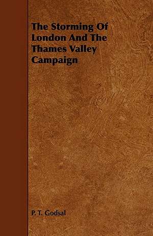 The Storming of London and the Thames Valley Campaign: Its Organization and Administration de P. T. Godsal