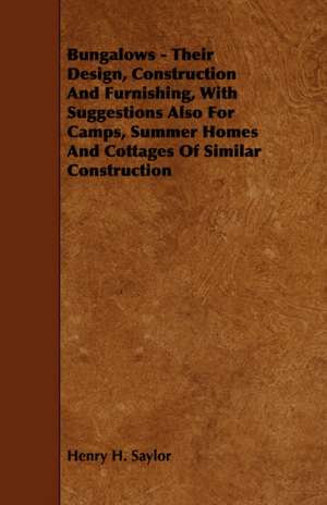 Bungalows - Their Design, Construction and Furnishing, with Suggestions Also for Camps, Summer Homes and Cottages of Similar Construction de Henry H. Saylor