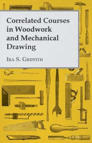 Correlated Courses in Woodwork and Mechanical Drawing de Ira S. Griffith