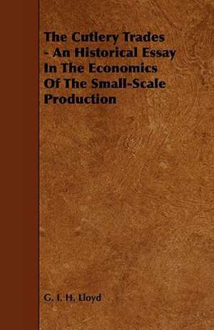 The Cutlery Trades - An Historical Essay in the Economics of the Small-Scale Production de G. I. H. Lloyd