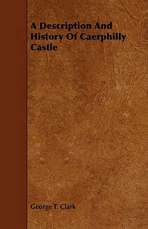 A Description and History of Caerphilly Castle de George T. Clark