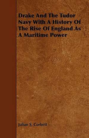 Drake and the Tudor Navy with a History of the Rise of England as a Maritime Power de Julian S. Corbett