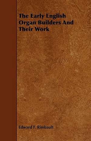 The Early English Organ Builders and Their Work de Edward F. Rimbault