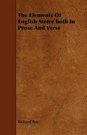 The Elements of English Metre Both in Prose and Verse de Richard Roe