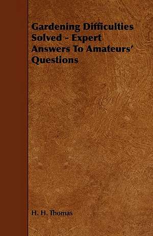 Gardening Difficulties Solved - Expert Answers to Amateur's Questions de H. H. Thomas