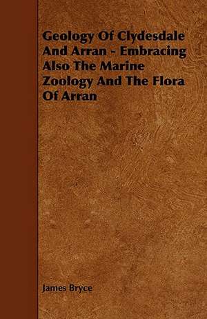 Geology of Clydesdale and Arran - Embracing Also the Marine Zoology and the Flora of Arran de James Bryce