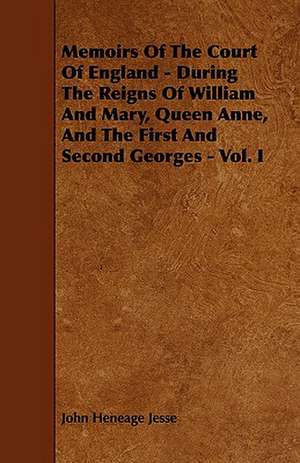 Memoirs of the Court of England - During the Reigns of William and Mary, Queen Anne, and the First and Second Georges - Vol. I de John Heneage Jesse