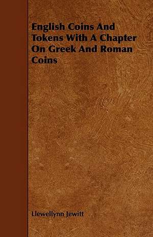 English Coins and Tokens with a Chapter on Greek and Roman Coins de Llewellynn Jewitt