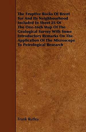 The Eruptive Rocks of Brent Tor and Its Neighbourhood Included in Sheet 25 of the One-Inch Map of the Geological Survey with Some Introductory Remarks de Frank Rutley