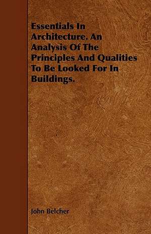 Essentials in Architecture. an Analysis of the Principles and Qualities to Be Looked for in Buildings. de John Belcher