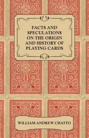 Facts and Speculations on the Origin and History of Playing Cards de William Andrew Chatto