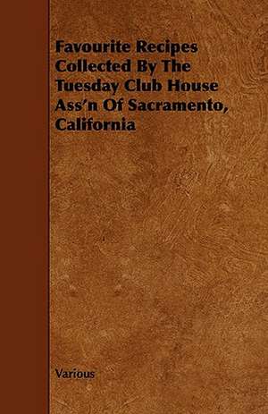 Favourite Recipes Collected by the Tuesday Club House Ass'n of Sacramento, California de Various