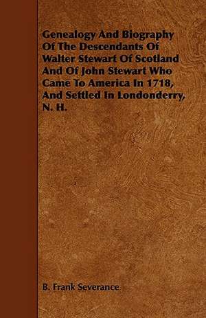 Genealogy and Biography of the Descendants of Walter Stewart of Scotland and of John Stewart Who Came to America in 1718, and Settled in Londonderry, de B. Frank Severance