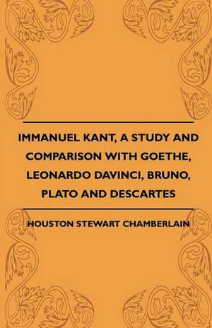 Immanuel Kant, A Study And Comparison With Goethe, Leonardo Davinci, Bruno, Plato And Descartes de Houston Stewart Chamberlain