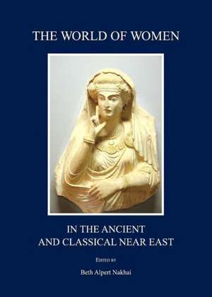 The World of Women in the Ancient and Classical Near East de Beth Alpert Nakhai