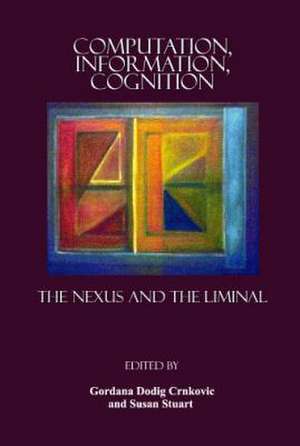 Computation, Information, Cognition: The Nexus and the Liminal de Gordana Dodig Crnkovic